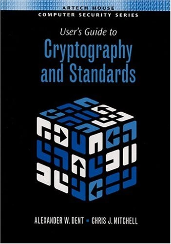 USER'S GUIDE TO CRYPTOGRAPHY AND STANDARDS (ARTECH HOUSE By Alex W. Dent & Chris