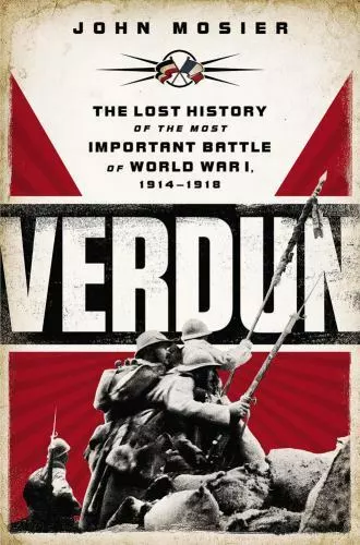 Verdun: The Lost History of the Most Important Battle of World War I, 1914-1918