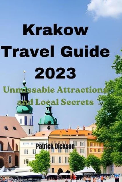 KRAKOW TRAVEL GUIDE 2023: Unmissable Attractions and Local Secrets by ...