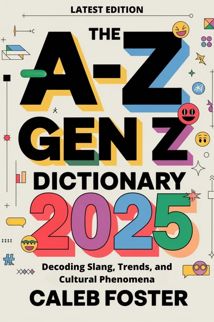 CALEB FOSTER THE A-Z GEN Z DICTIONARY 2025: Decoding Slang, Trends, and ...