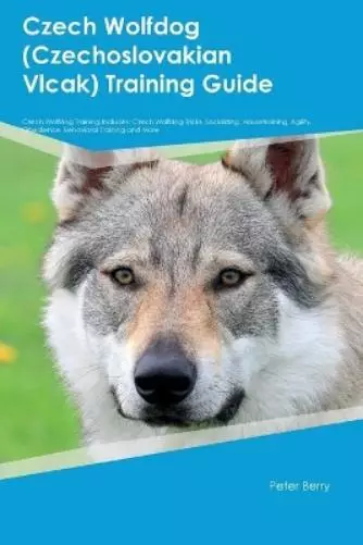 Peter Berry Czech Wolfdog (Czechoslovakian Vlcak) Training Guide Czech W (Poche)