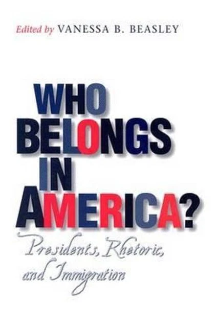 Who Belongs in America?: Presidents, Rhetoric, and Immigration by Vanessa B. Bea