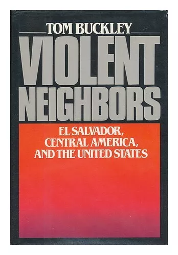 BUCKLEY, TOM Violent Neighbors : El Salvador, Central America, and the United St