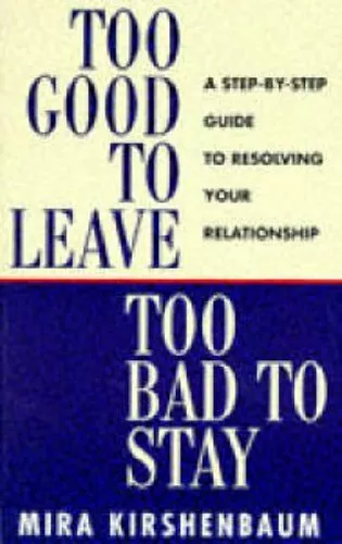 Too Good to Leave, Too Bad to Stay: A Step by Step Guide to Help You Decide Whet