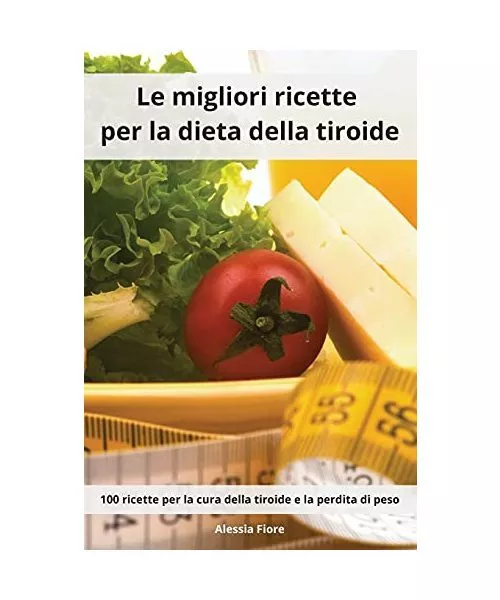 Le migliori ricette per la dieta della tiroide: 100 ricette per la cura della ti