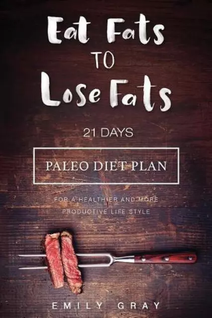 Eat Fats To Lose Fats (Paleo Diet): 21 Days Paleo Diet Plan For A Healthier And