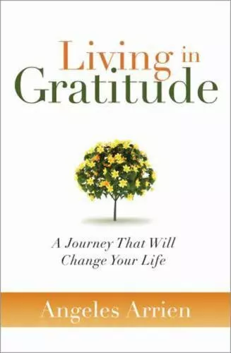 Living in Gratitude: A Journey That Will Change Your Life by Arrien, Angeles