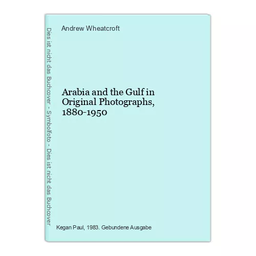 Arabia and the Gulf in Original Photographs, 1880-1950 Wheatcroft, Andrew: