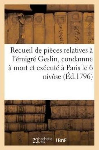 Recueil De Pi?Ces Relatives ? L'?Migr? Geslin, Condamn? ? Mort Et Ex?Cut? ?...