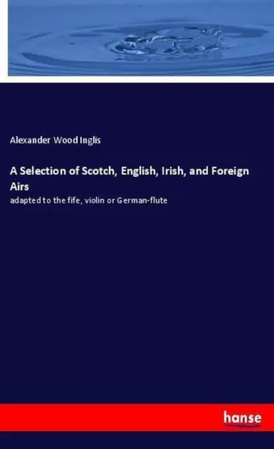 A Selection of Scotch, English, Irish, and Foreign Airs Alexander Wood Inglis