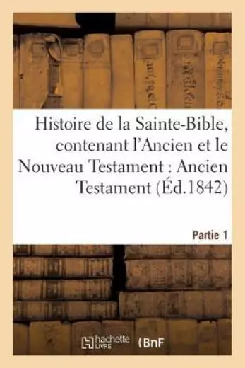 Histoire De La Sainte-Bible, Contenant L'ancien Et Le Nouveau Testament: An...