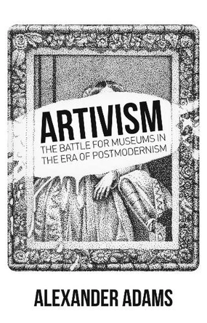 Artivism: The Battle for Museums in the Era of Postmodernism by Alexander Adams