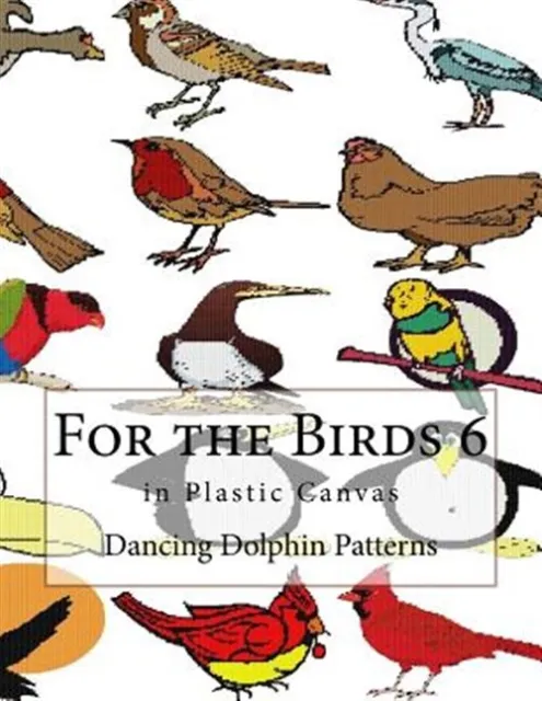 For the Birds 6 : In Plastic Canvas, Paperback by Dancing Dolphin Patterns (C...