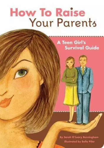 How to Raise Your Parents: A Teen Girl's Survival Guide