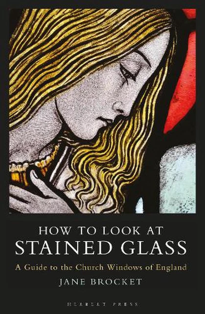 How to Look at Stained Glass: A Guide to the Church Windows of England by Jane B