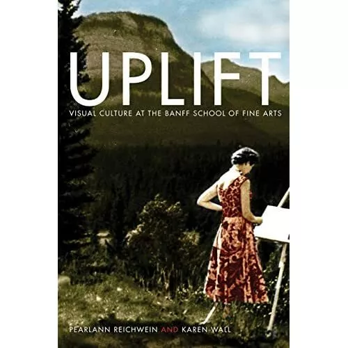 Uplift: Visual Culture at the Banff School of Fine Arts - Hardback NEW Reichwein