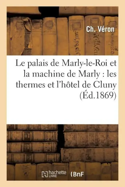 Le Palais De Marly-Le-Roi Et La Machine De Marly: Les Thermes Et L'h?Tel De...