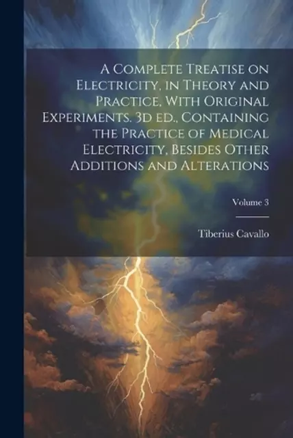 A Complete Treatise on Electricity, in Theory and Practice, With Original Experi