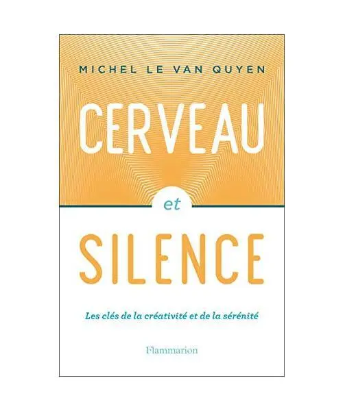 Cerveau et silence: Les clés de la créativité et de la sérénité, Michel Le