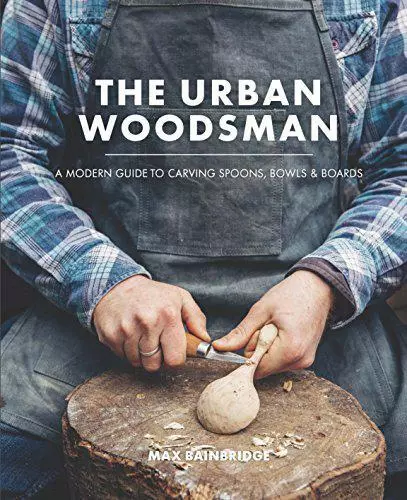 The Urban Woodsman: a Modern Guide To Tallar Cucharas, Bowls And Boards Por Max