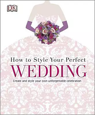 DK : How to Style Your Perfect Wedding: Creat Expertly Refurbished Product