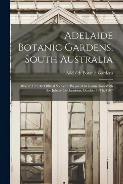 Adelaide Botanic Gardens, South Australia: 1857-1907: An Official Souvenir Prepa