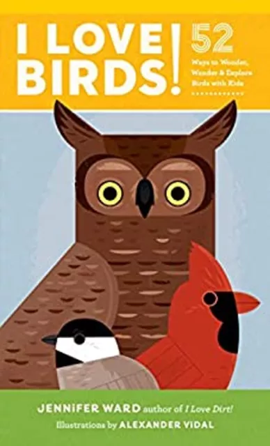 I Love Birds! : 52 Ways to Wonder, Wander, and Explore Birds with