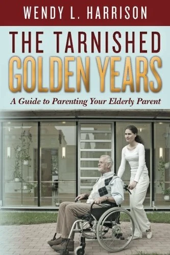 THE TARNISHED GOLDEN YEARS: A GUIDE TO PARENTING YOUR By Wendy L Harrison
