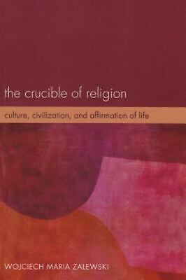The Crucible Of Religion: Culture, Civilization, And Affirmation Of Life: By ...