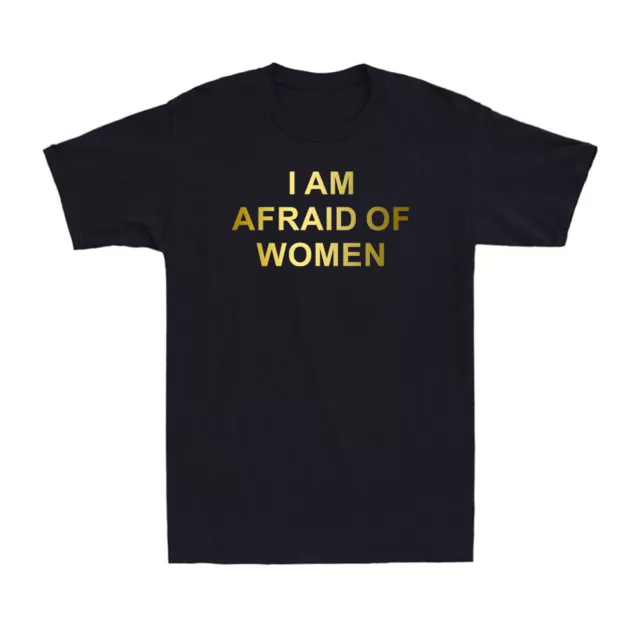 I Am Afraid of Women Funny Shirt For Every Man Who Is Intimidated Men's T-Shirt