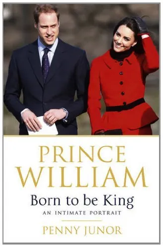Prince William: Born to be King: An Intimate Portrait By Penny Junor