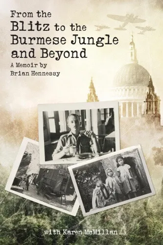 From the Blitz to the Burmese Jungle and Beyond: A World War II memoir by