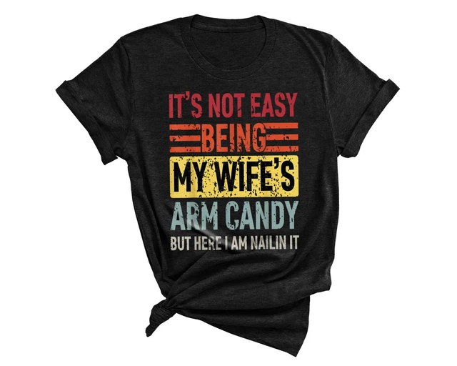 Its Not Easy Being My Wife's Arm Candy Funny Fathers Day Dad T-Shirt