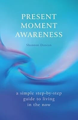 PRESENT MOMENT AWARENESS: A simple, step-by-step guide to living in the ...