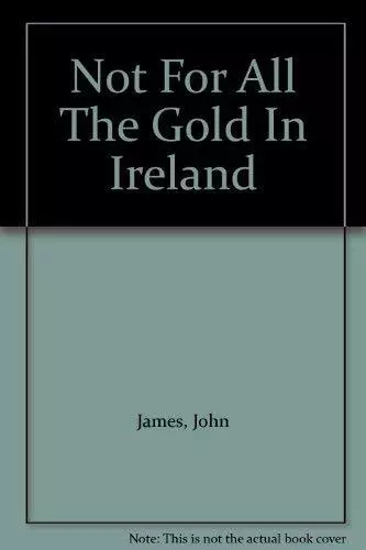 Not for All the Gold in Ireland, James, John
