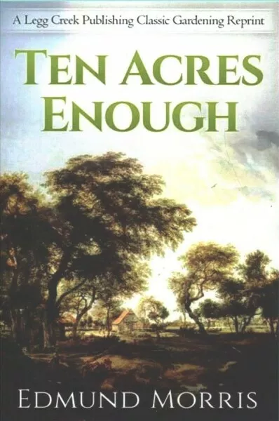 Ten Acres Enough : A Practical Experience, Showing How a Very Small Farm May ...