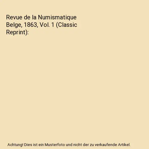 Revue de la Numismatique Belge, 1863, Vol. 1 (Classic Reprint), Société de Num