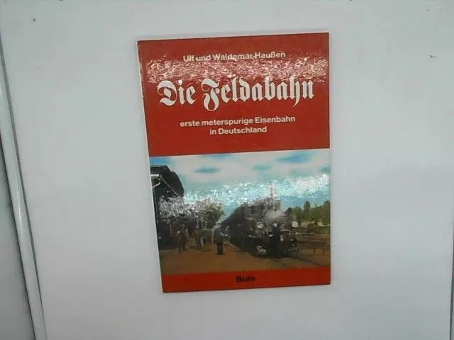 Die Feldabahn. Erste meterspurige Eisenbahn in Deutschland. Haußen, Ulf und Wald