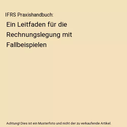 IFRS Praxishandbuch: Ein Leitfaden für die Rechnungslegung mit Fallbeispielen