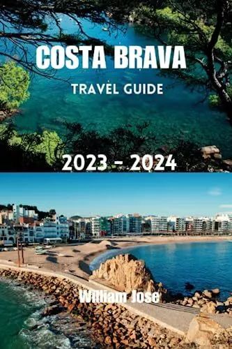 COSTA BRAVA TRAVEL GUIDE 2023 - 2024:..., Jose, William