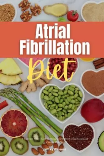 Atrial Fibrillation Diet: A Beginner's 2-Week Guide on Managing AFib, With Cu...