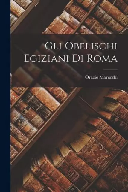 Gli Obelischi Egiziani Di Roma von Orazio Marucchi (italienisch) Taschenbuch Buch