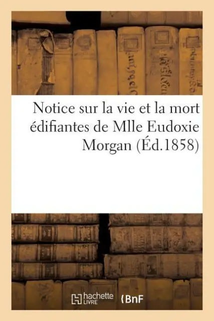 Notice Sur La Vie Et La Mort ?Difiantes De Mlle Eudoxie Morgan