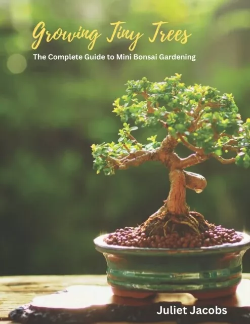 Jacobs - Growing Tiny Trees  The Complete Guide to Mini Bonsai Gardeni - J555z