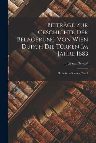 Beitrage Zur Geschichte Der Belagerung Von Wien Durch Die Turken Im Jahre