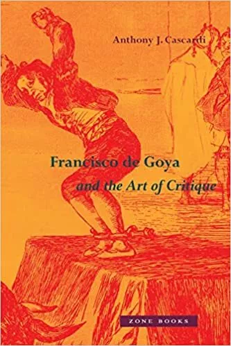 Francisco de Goya and the Art of Critique HARDCOVER 2023 by Anthony J. Cascardi