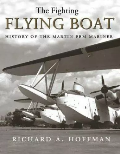 The Fighting Flying Boat: A History of the Martin PBM Mariner, Hoffman, Richard