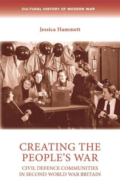 Creating the People's War: Civil Defence Communities in Second World War Britain