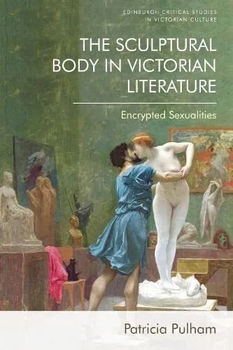 The Sculptural Body in Victorian Literature: Encrypted Sexualities (Edinburgh Cr