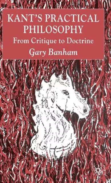 Kants Practical Philosophy: From Critique to Doctrine by G. Banham (English) Har